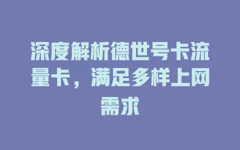 深度解析德世号卡流量卡，满足多样上网需求