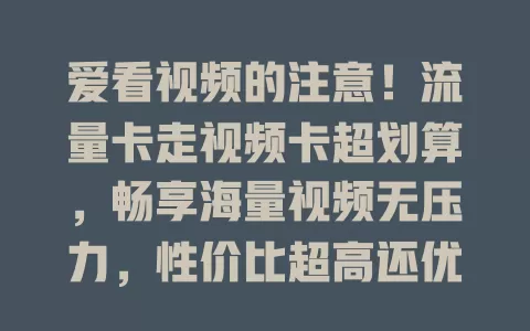爱看视频的注意！流量卡走视频卡超划算，畅享海量视频无压力，性价比超高还优惠！