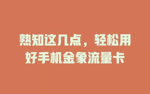 熟知这几点，轻松用好手机金象流量卡