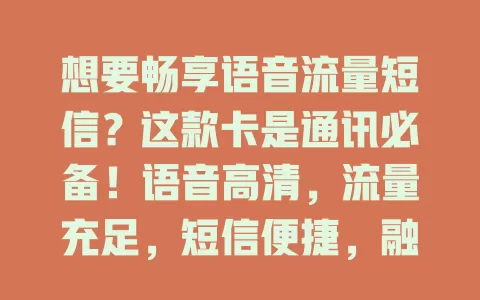 想要畅享语音流量短信？这款卡是通讯必备！语音高清，流量充足，短信便捷，融合三大功能，上班族、年轻人等都能受益，快来让它成为通讯得力伙伴！