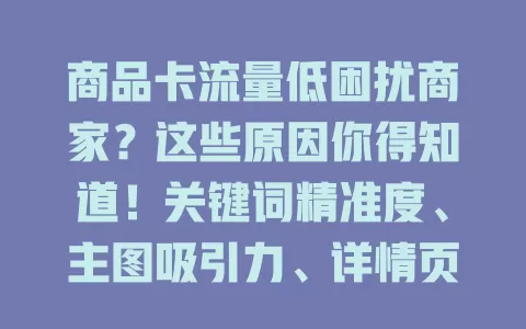 商品卡流量低困扰商家？这些原因你得知道！关键词精准度、主图吸引力、详情页内容、竞争环境皆影响，多方面改进才能提升流量与转化