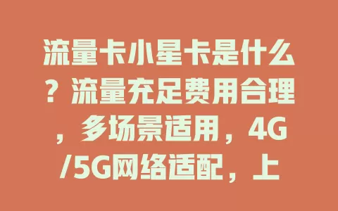 流量卡小星卡是什么？流量充足费用合理，多场景适用，4G/5G网络适配，上网体验超棒！