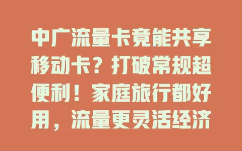 中广流量卡竟能共享移动卡？打破常规超便利！家庭旅行都好用，流量更灵活经济，速来了解！