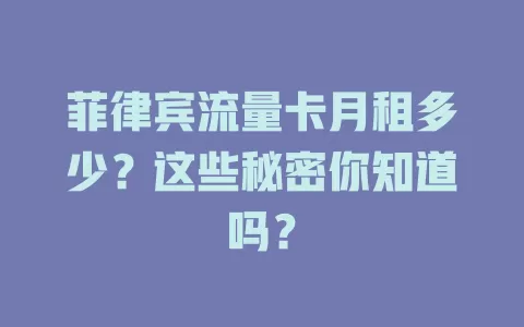 菲律宾流量卡月租多少？这些秘密你知道吗？