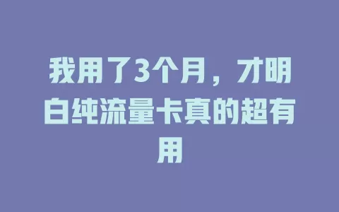 我用了3个月，才明白纯流量卡真的超有用