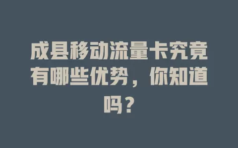 成县移动流量卡究竟有哪些优势，你知道吗？