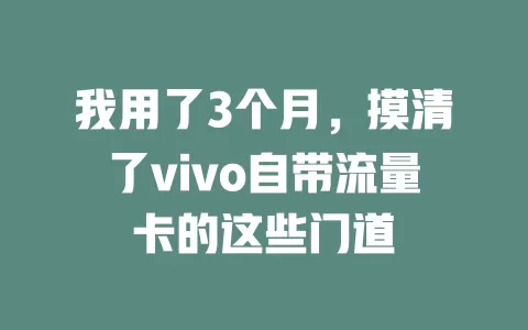 我用了3个月，摸清了vivo自带流量卡的这些门道