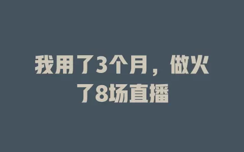 我用了3个月，做火了8场直播