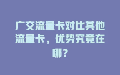 广交流量卡对比其他流量卡，优势究竟在哪？