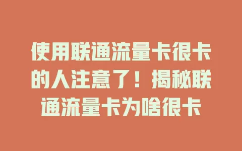 使用联通流量卡很卡的人注意了！揭秘联通流量卡为啥很卡