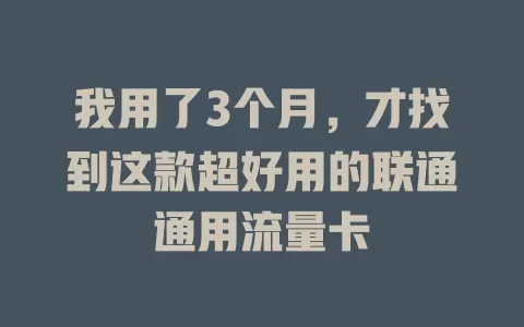 我用了3个月，才找到这款超好用的联通通用流量卡