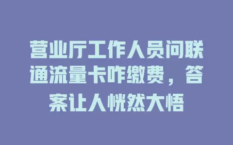 营业厅工作人员问联通流量卡咋缴费，答案让人恍然大悟