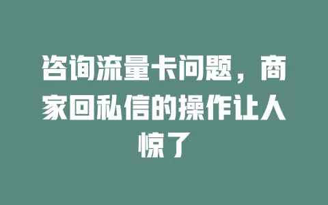 咨询流量卡问题，商家回私信的操作让人惊了