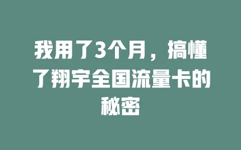 我用了3个月，搞懂了翔宇全国流量卡的秘密