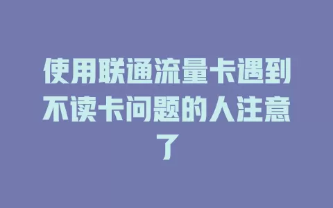 使用联通流量卡遇到不读卡问题的人注意了