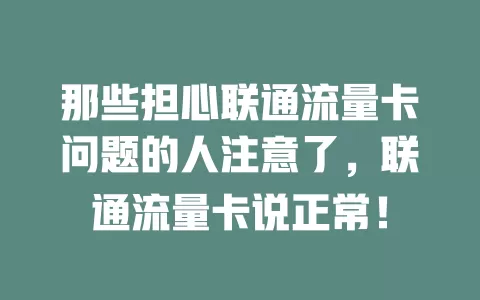 那些担心联通流量卡问题的人注意了，联通流量卡说正常！