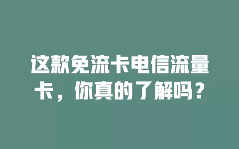 这款免流卡电信流量卡，你真的了解吗？