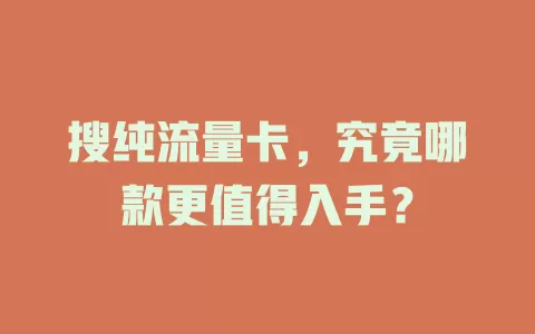 搜纯流量卡，究竟哪款更值得入手？