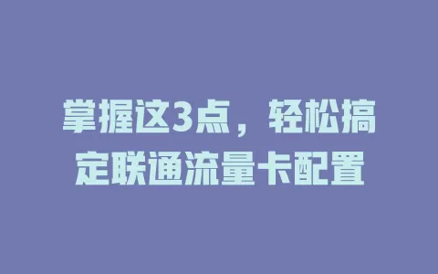 掌握这3点，轻松搞定联通流量卡配置