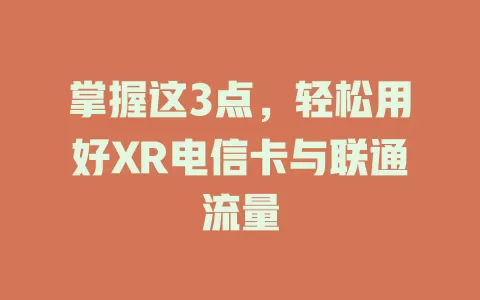 掌握这3点，轻松用好XR电信卡与联通流量