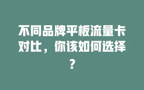 不同品牌平板流量卡对比，你该如何选择？