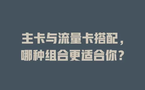 主卡与流量卡搭配，哪种组合更适合你？