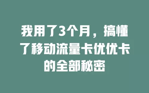 我用了3个月，搞懂了移动流量卡优优卡的全部秘密