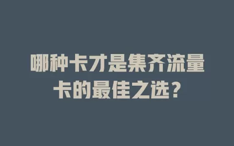 哪种卡才是集齐流量卡的最佳之选？