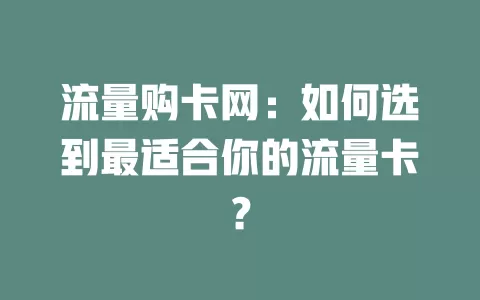 流量购卡网：如何选到最适合你的流量卡？