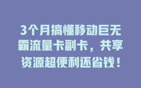 3个月搞懂移动巨无霸流量卡副卡，共享资源超便利还省钱！