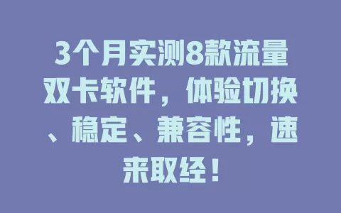 3个月实测8款流量双卡软件，体验切换、稳定、兼容性，速来取经！