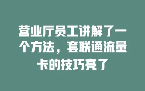 营业厅员工讲解了一个方法，套联通流量卡的技巧亮了