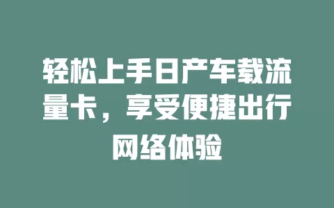 轻松上手日产车载流量卡，享受便捷出行网络体验