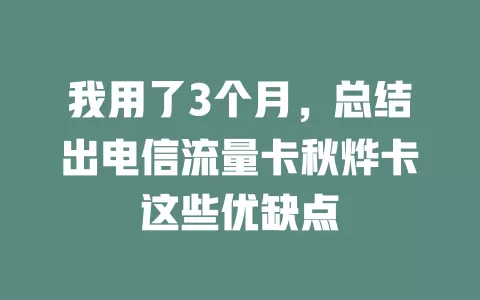 我用了3个月，总结出电信流量卡秋烨卡这些优缺点