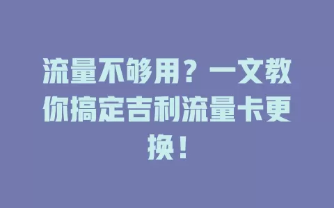 流量不够用？一文教你搞定吉利流量卡更换！