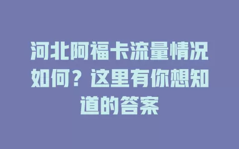 河北阿福卡流量情况如何？这里有你想知道的答案