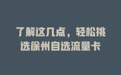 了解这几点，轻松挑选徐州自选流量卡