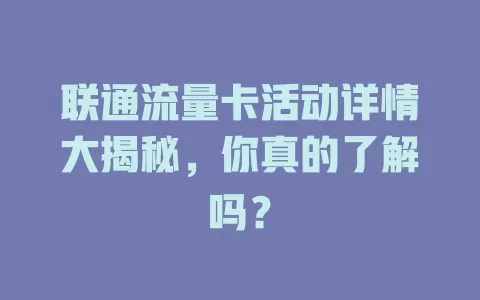 联通流量卡活动详情大揭秘，你真的了解吗？