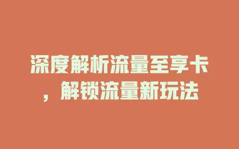 深度解析流量至享卡，解锁流量新玩法