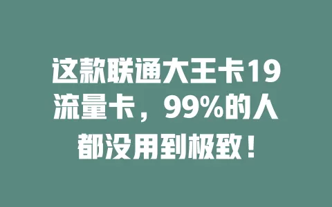 这款联通大王卡19流量卡，99%的人都没用到极致！