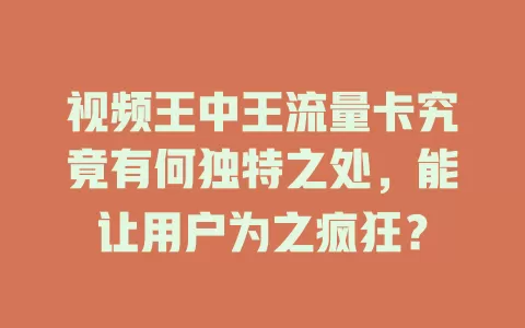 视频王中王流量卡究竟有何独特之处，能让用户为之疯狂？