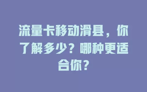 流量卡移动滑县，你了解多少？哪种更适合你？