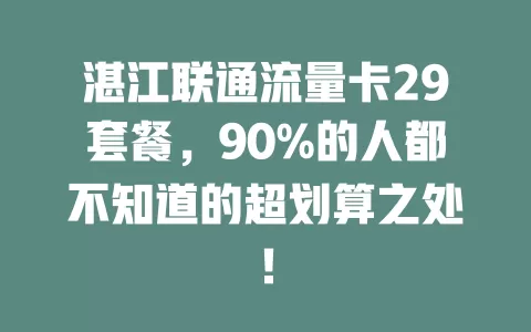 湛江联通流量卡29套餐，90%的人都不知道的超划算之处！