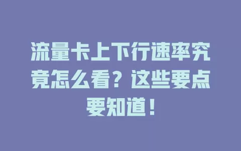 流量卡上下行速率究竟怎么看？这些要点要知道！
