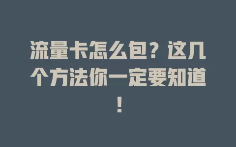 流量卡怎么包？这几个方法你一定要知道！