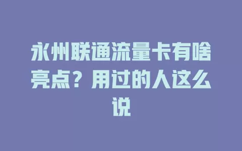 永州联通流量卡有啥亮点？用过的人这么说