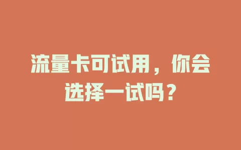 流量卡可试用，你会选择一试吗？