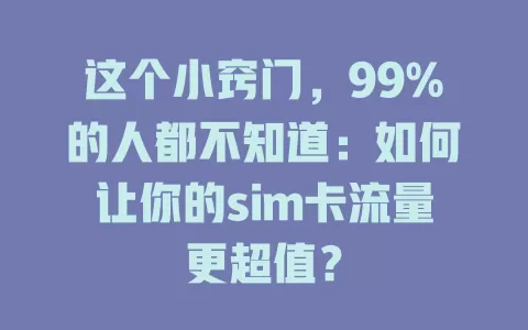 这个小窍门，99%的人都不知道：如何让你的sim卡流量更超值？