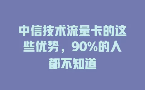 中信技术流量卡的这些优势，90%的人都不知道