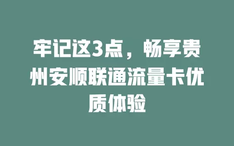 牢记这3点，畅享贵州安顺联通流量卡优质体验